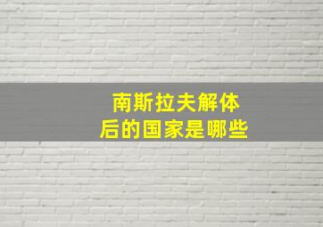 南斯拉夫解体后的国家是哪些