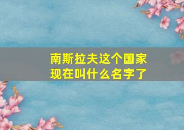 南斯拉夫这个国家现在叫什么名字了