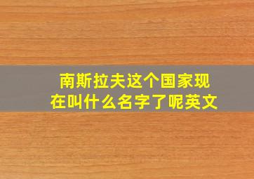 南斯拉夫这个国家现在叫什么名字了呢英文