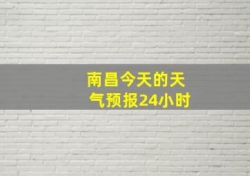 南昌今天的天气预报24小时