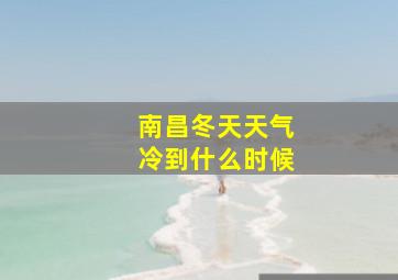 南昌冬天天气冷到什么时候