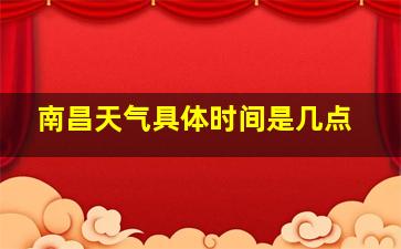 南昌天气具体时间是几点