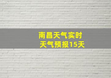 南昌天气实时天气预报15天