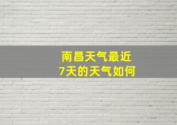 南昌天气最近7天的天气如何