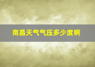 南昌天气气压多少度啊