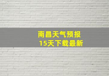 南昌天气预报15天下载最新