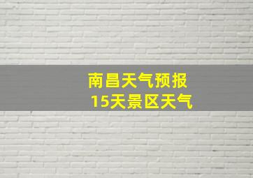 南昌天气预报15天景区天气