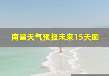 南昌天气预报未来15天图