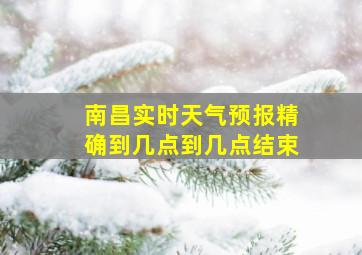 南昌实时天气预报精确到几点到几点结束