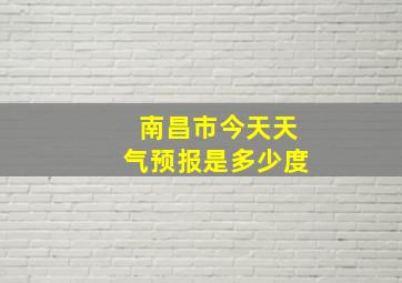 南昌市今天天气预报是多少度