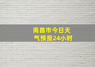 南昌市今日天气预报24小时