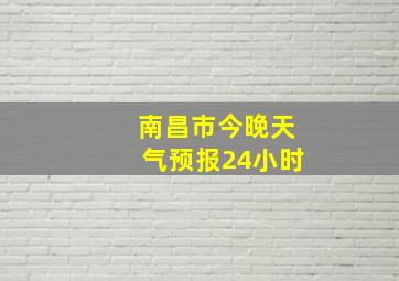 南昌市今晚天气预报24小时