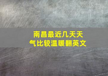 南昌最近几天天气比较温暖翻英文