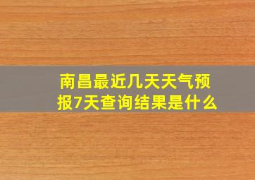 南昌最近几天天气预报7天查询结果是什么