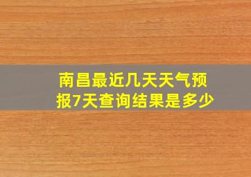 南昌最近几天天气预报7天查询结果是多少