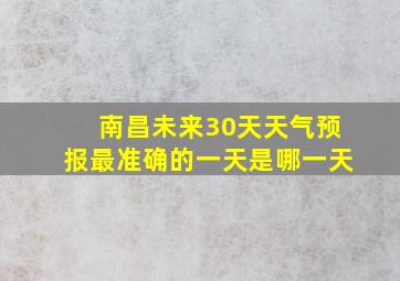 南昌未来30天天气预报最准确的一天是哪一天