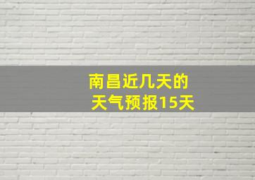 南昌近几天的天气预报15天