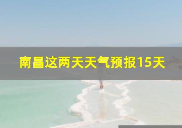 南昌这两天天气预报15天