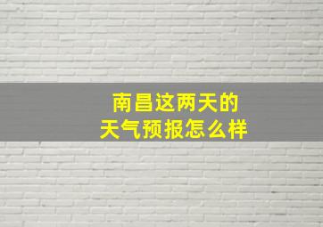 南昌这两天的天气预报怎么样