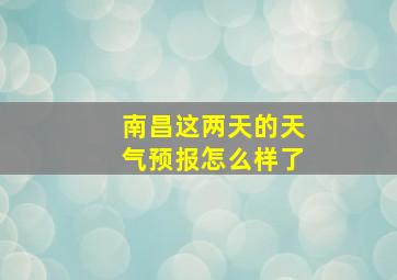 南昌这两天的天气预报怎么样了