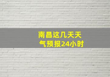 南昌这几天天气预报24小时