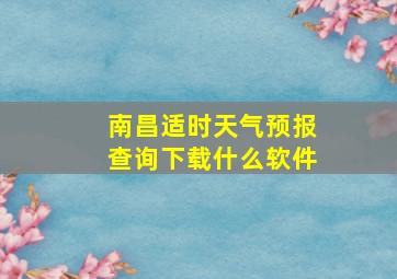 南昌适时天气预报查询下载什么软件