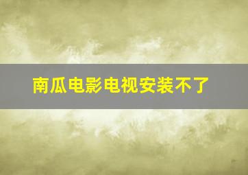 南瓜电影电视安装不了