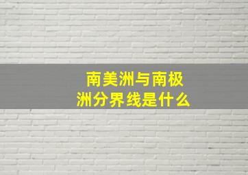 南美洲与南极洲分界线是什么