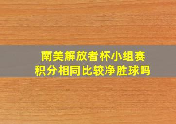 南美解放者杯小组赛积分相同比较净胜球吗