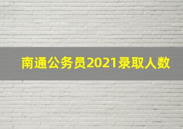 南通公务员2021录取人数