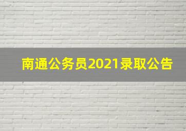 南通公务员2021录取公告