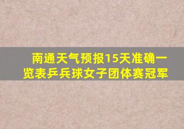 南通天气预报15天准确一览表乒兵球女子团体赛冠军