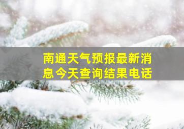 南通天气预报最新消息今天查询结果电话