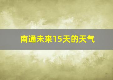 南通未来15天的天气