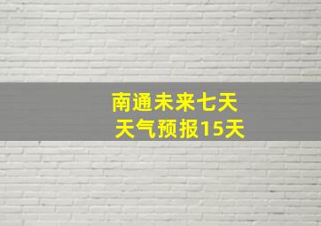 南通未来七天天气预报15天