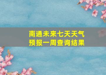 南通未来七天天气预报一周查询结果