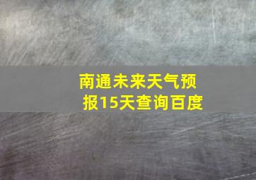 南通未来天气预报15天查询百度