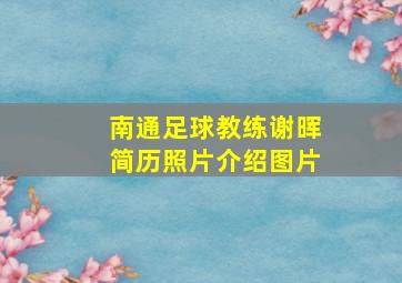 南通足球教练谢晖简历照片介绍图片