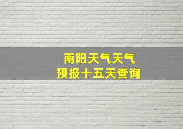 南阳天气天气预报十五天查询