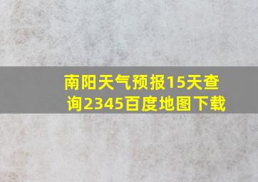 南阳天气预报15天查询2345百度地图下载