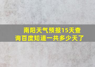 南阳天气预报15天查询百度知道一共多少天了