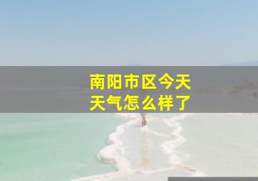 南阳市区今天天气怎么样了