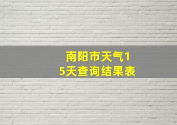 南阳市天气15天查询结果表