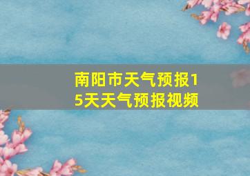 南阳市天气预报15天天气预报视频