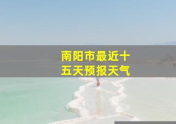 南阳市最近十五天预报天气