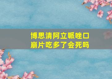 博思清阿立哌唑口崩片吃多了会死吗