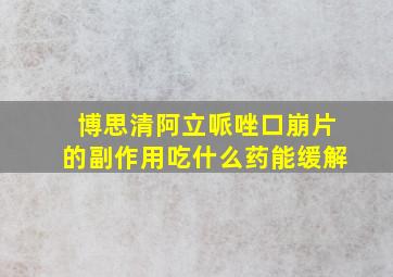 博思清阿立哌唑口崩片的副作用吃什么药能缓解