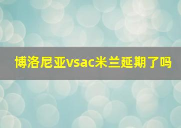 博洛尼亚vsac米兰延期了吗