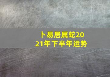 卜易居属蛇2021年下半年运势