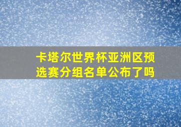 卡塔尔世界杯亚洲区预选赛分组名单公布了吗